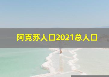 阿克苏人口2021总人口