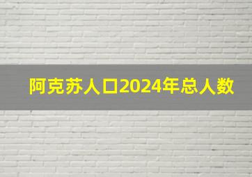 阿克苏人口2024年总人数