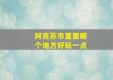 阿克苏市里面哪个地方好玩一点