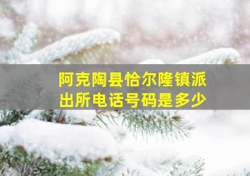 阿克陶县恰尔隆镇派出所电话号码是多少