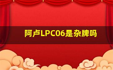 阿卢LPC06是杂牌吗