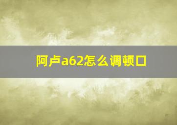 阿卢a62怎么调顿口