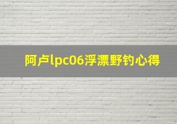 阿卢lpc06浮漂野钓心得