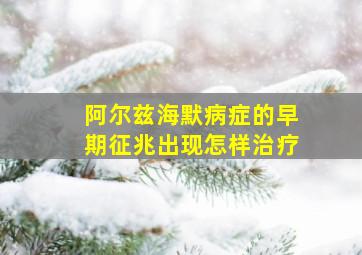 阿尔兹海默病症的早期征兆出现怎样治疗