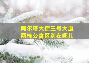 阿尔塔大街三号大厦两栋公寓区别在哪儿