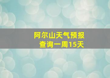 阿尔山天气预报查询一周15天