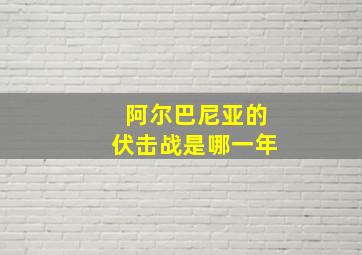 阿尔巴尼亚的伏击战是哪一年