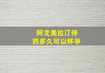 阿戈美拉汀停药多久可以怀孕