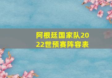 阿根廷国家队2022世预赛阵容表