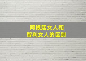 阿根廷女人和智利女人的区别