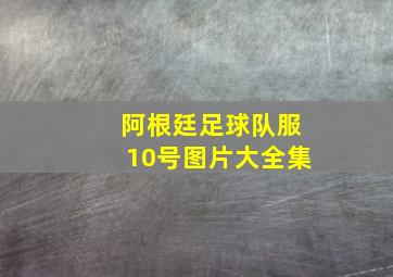 阿根廷足球队服10号图片大全集