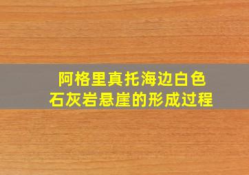 阿格里真托海边白色石灰岩悬崖的形成过程