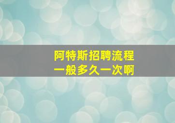 阿特斯招聘流程一般多久一次啊