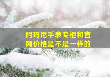 阿玛尼手表专柜和官网价格是不是一样的