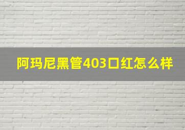 阿玛尼黑管403口红怎么样