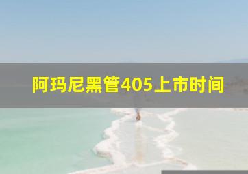 阿玛尼黑管405上市时间