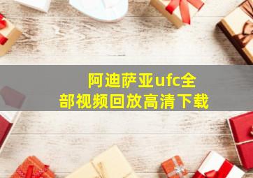 阿迪萨亚ufc全部视频回放高清下载