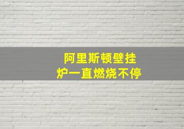 阿里斯顿壁挂炉一直燃烧不停