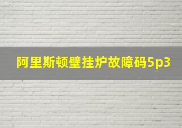 阿里斯顿壁挂炉故障码5p3