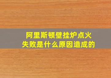 阿里斯顿壁挂炉点火失败是什么原因造成的