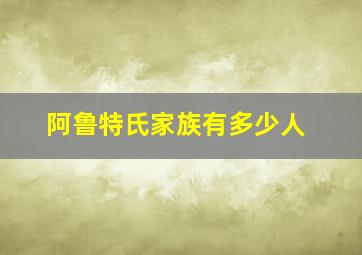 阿鲁特氏家族有多少人