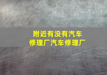 附近有没有汽车修理厂汽车修理厂