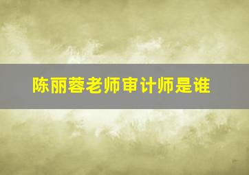 陈丽蓉老师审计师是谁