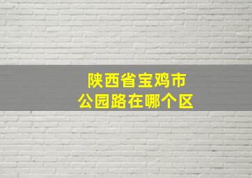 陕西省宝鸡市公园路在哪个区