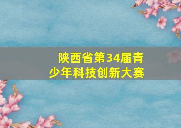 陕西省第34届青少年科技创新大赛