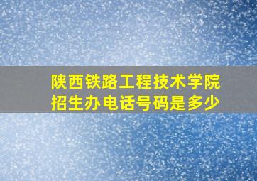 陕西铁路工程技术学院招生办电话号码是多少