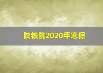 陕铁院2020年寒假