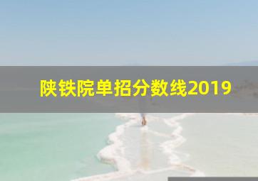 陕铁院单招分数线2019