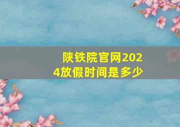 陕铁院官网2024放假时间是多少