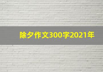 除夕作文300字2021年