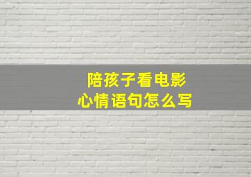 陪孩子看电影心情语句怎么写