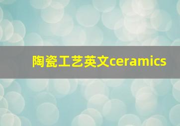 陶瓷工艺英文ceramics