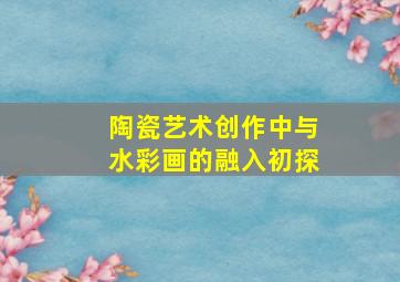 陶瓷艺术创作中与水彩画的融入初探