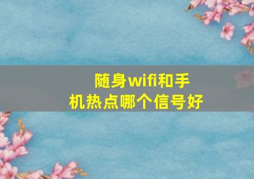 随身wifi和手机热点哪个信号好