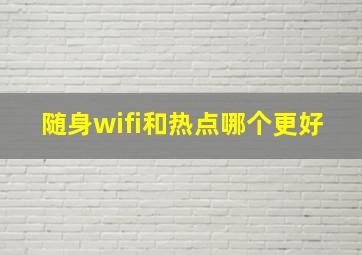 随身wifi和热点哪个更好