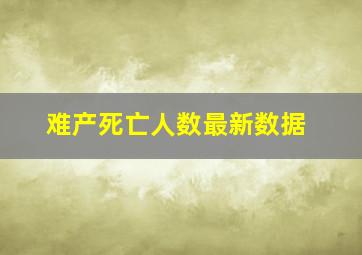 难产死亡人数最新数据