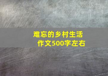 难忘的乡村生活作文500字左右