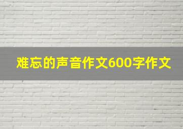 难忘的声音作文600字作文