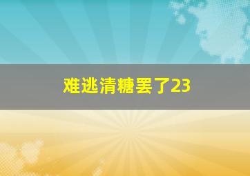 难逃清糖罢了23