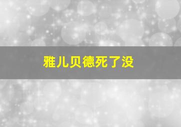 雅儿贝德死了没