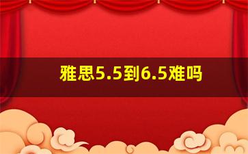 雅思5.5到6.5难吗