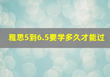 雅思5到6.5要学多久才能过