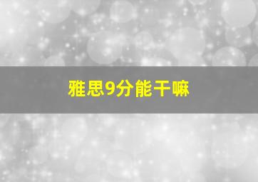 雅思9分能干嘛