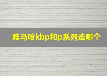 雅马哈kbp和p系列选哪个