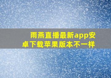 雨燕直播最新app安卓下载苹果版本不一样