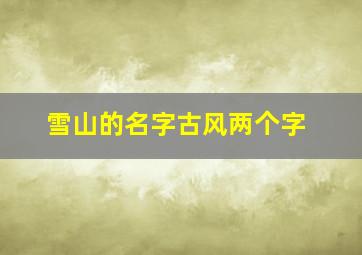 雪山的名字古风两个字